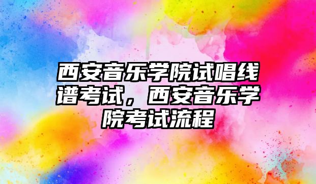 西安音樂學院試唱線譜考試，西安音樂學院考試流程