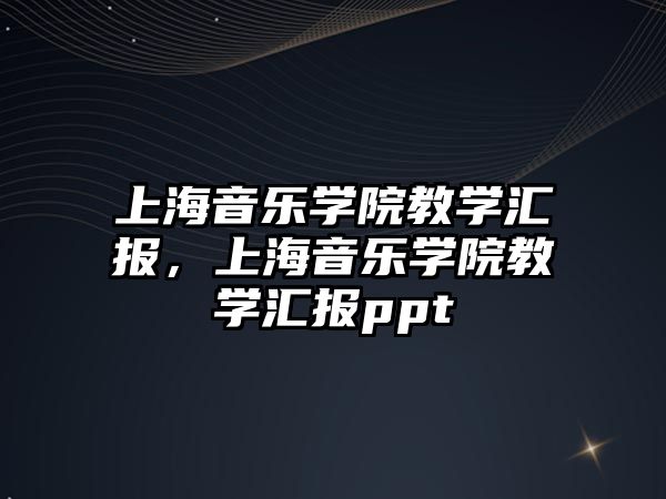 上海音樂學院教學匯報，上海音樂學院教學匯報ppt