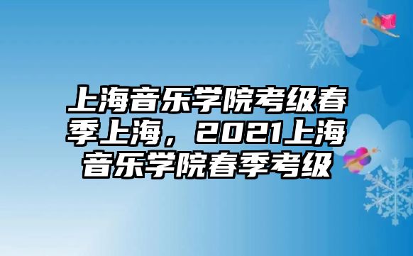 上海音樂學院考級春季上海，2021上海音樂學院春季考級