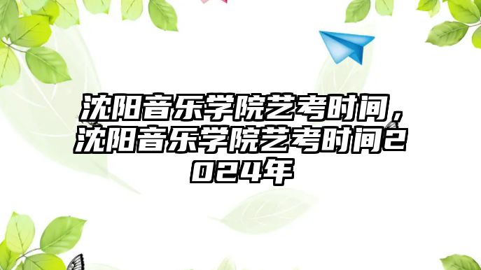 沈陽音樂學院藝考時間，沈陽音樂學院藝考時間2024年