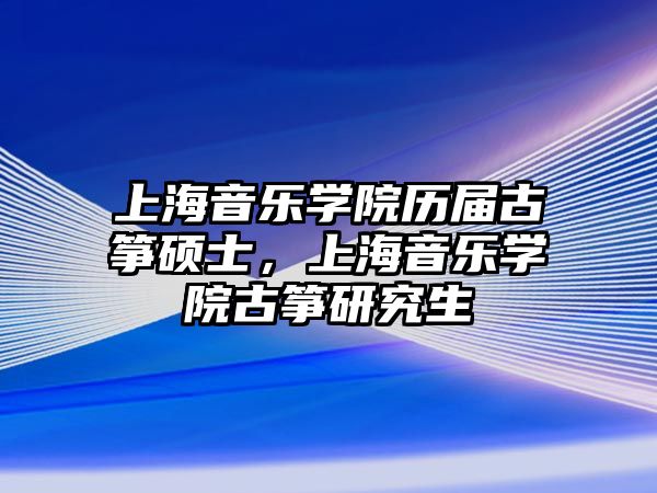 上海音樂學院歷屆古箏碩士，上海音樂學院古箏研究生