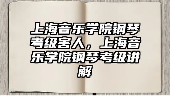 上海音樂學院鋼琴考級害人，上海音樂學院鋼琴考級講解