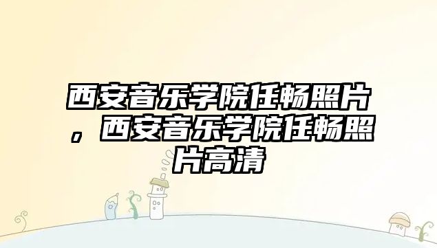 西安音樂學(xué)院任暢照片，西安音樂學(xué)院任暢照片高清