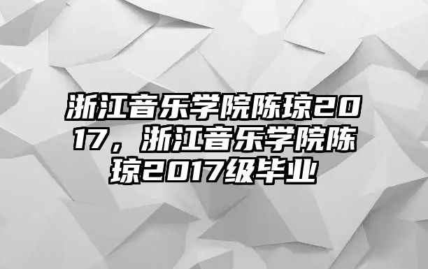 浙江音樂學院陳瓊2017，浙江音樂學院陳瓊2017級畢業