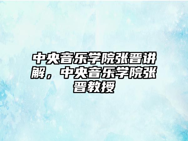 中央音樂學院張晉講解，中央音樂學院張晉教授