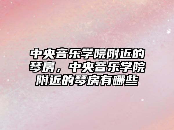 中央音樂學院附近的琴房，中央音樂學院附近的琴房有哪些