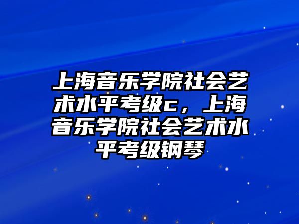 上海音樂學(xué)院社會藝術(shù)水平考級c，上海音樂學(xué)院社會藝術(shù)水平考級鋼琴