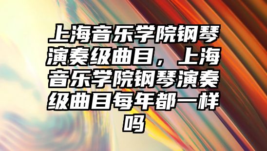 上海音樂學院鋼琴演奏級曲目，上海音樂學院鋼琴演奏級曲目每年都一樣嗎