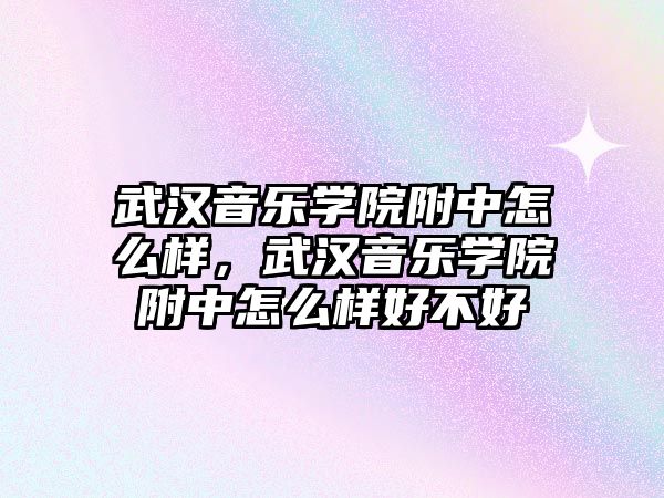 武漢音樂學(xué)院附中怎么樣，武漢音樂學(xué)院附中怎么樣好不好