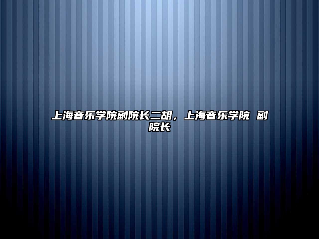 上海音樂學院副院長二胡，上海音樂學院 副院長