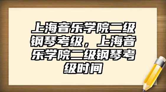 上海音樂學院二級鋼琴考級，上海音樂學院二級鋼琴考級時間