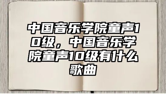 中國音樂學院童聲10級，中國音樂學院童聲10級有什么歌曲