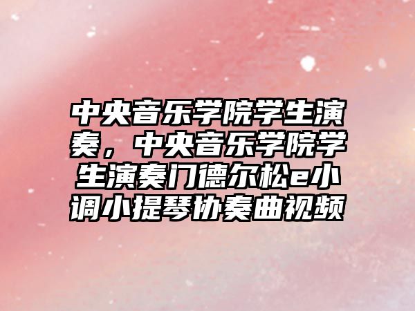 中央音樂(lè)學(xué)院學(xué)生演奏，中央音樂(lè)學(xué)院學(xué)生演奏門(mén)德?tīng)査蒭小調(diào)小提琴協(xié)奏曲視頻