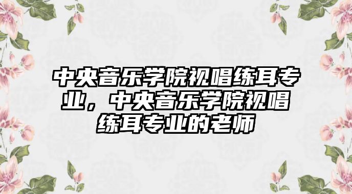 中央音樂學院視唱練耳專業，中央音樂學院視唱練耳專業的老師