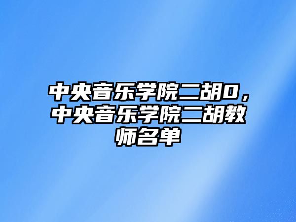 中央音樂學(xué)院二胡0，中央音樂學(xué)院二胡教師名單