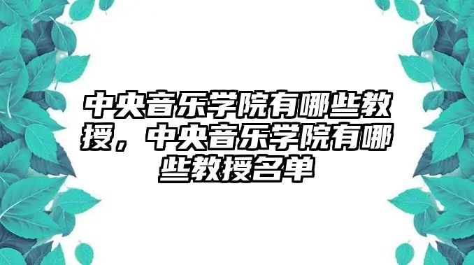 中央音樂學(xué)院有哪些教授，中央音樂學(xué)院有哪些教授名單