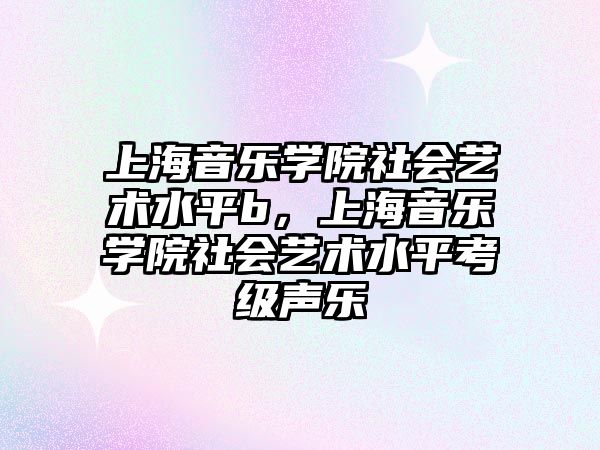 上海音樂學院社會藝術水平b，上海音樂學院社會藝術水平考級聲樂