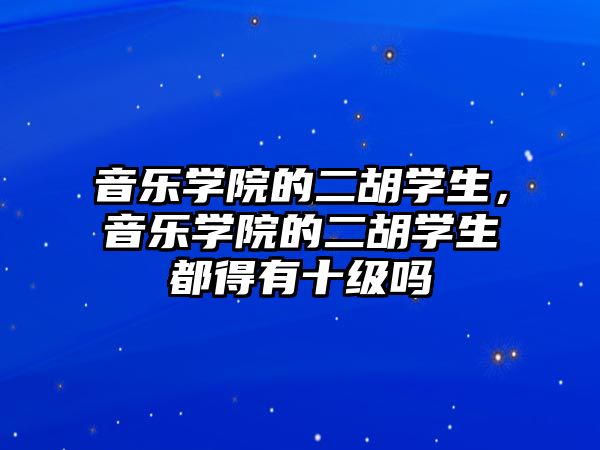 音樂學院的二胡學生，音樂學院的二胡學生都得有十級嗎