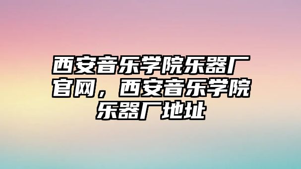 西安音樂學院樂器廠官網，西安音樂學院樂器廠地址