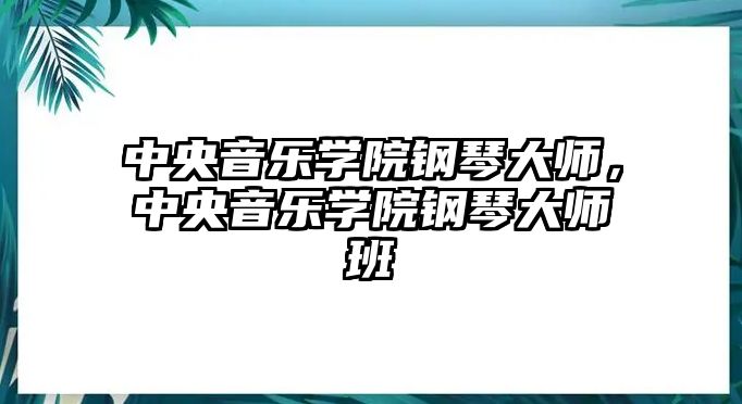 中央音樂學院鋼琴大師，中央音樂學院鋼琴大師班