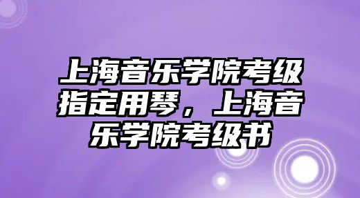 上海音樂學院考級指定用琴，上海音樂學院考級書