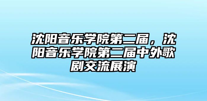 沈陽音樂學(xué)院第二屆，沈陽音樂學(xué)院第二屆中外歌劇交流展演