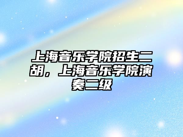 上海音樂學院招生二胡，上海音樂學院演奏二級