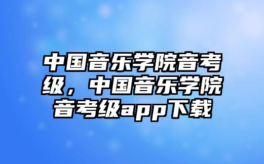 中國音樂學(xué)院音考級，中國音樂學(xué)院音考級app下載