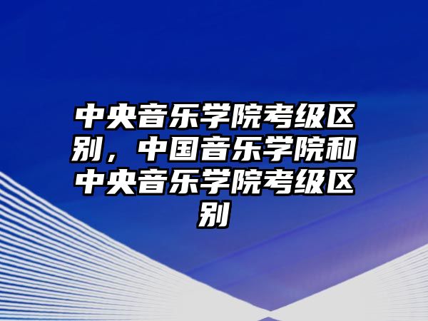 中央音樂學院考級區別，中國音樂學院和中央音樂學院考級區別