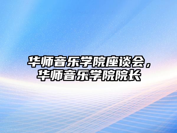 華師音樂學院座談會，華師音樂學院院長