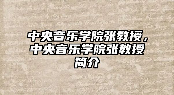 中央音樂學院張教授，中央音樂學院張教授簡介