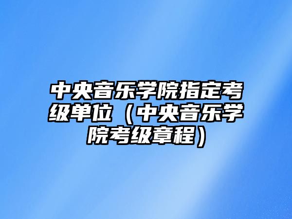 中央音樂學院指定考級單位（中央音樂學院考級章程）