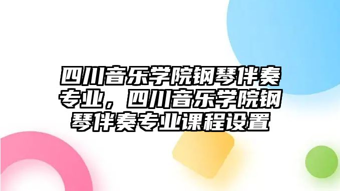 四川音樂學(xué)院鋼琴伴奏專業(yè)，四川音樂學(xué)院鋼琴伴奏專業(yè)課程設(shè)置