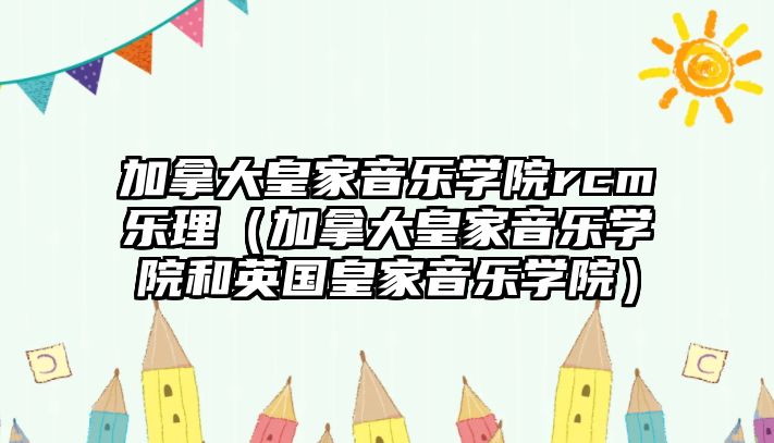 加拿大皇家音樂學院rcm樂理（加拿大皇家音樂學院和英國皇家音樂學院）