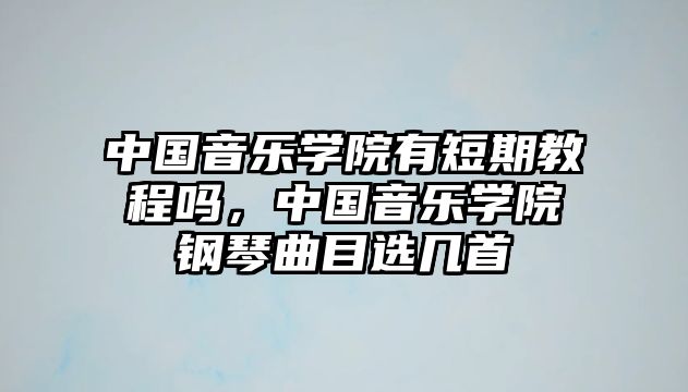 中國音樂學(xué)院有短期教程嗎，中國音樂學(xué)院鋼琴曲目選幾首