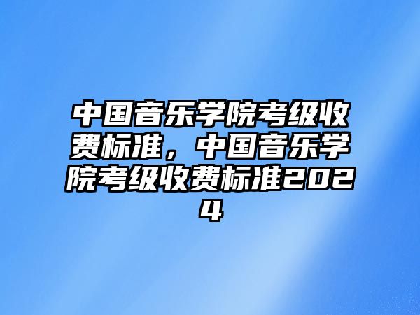 中國音樂學院考級收費標準，中國音樂學院考級收費標準2024