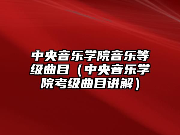 中央音樂學院音樂等級曲目（中央音樂學院考級曲目講解）