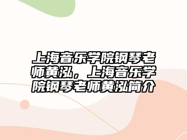 上海音樂學院鋼琴老師黃泓，上海音樂學院鋼琴老師黃泓簡介