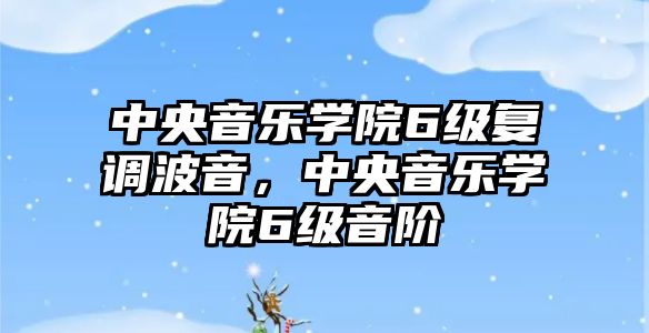 中央音樂學院6級復調波音，中央音樂學院6級音階