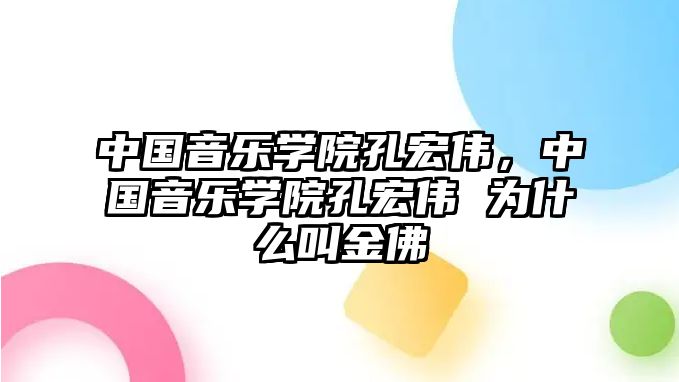 中國音樂學院孔宏偉，中國音樂學院孔宏偉 為什么叫金佛