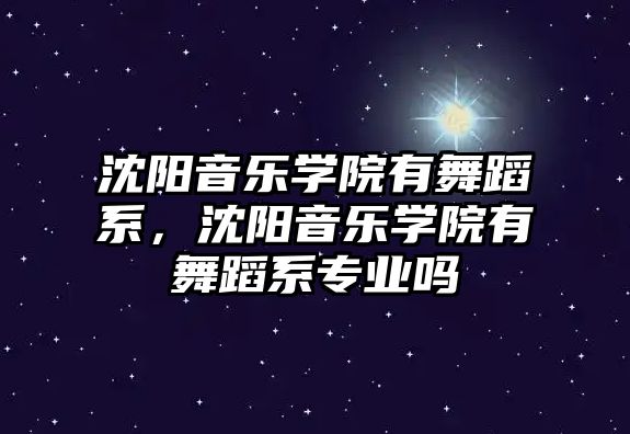 沈陽音樂學院有舞蹈系，沈陽音樂學院有舞蹈系專業嗎