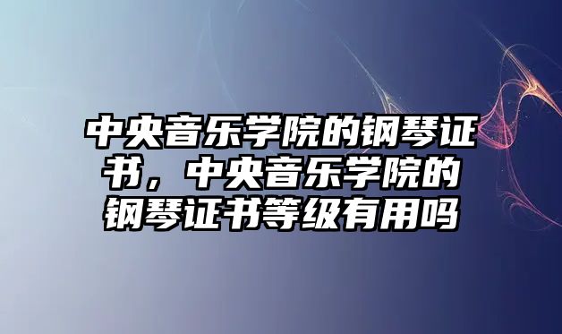 中央音樂學院的鋼琴證書，中央音樂學院的鋼琴證書等級有用嗎