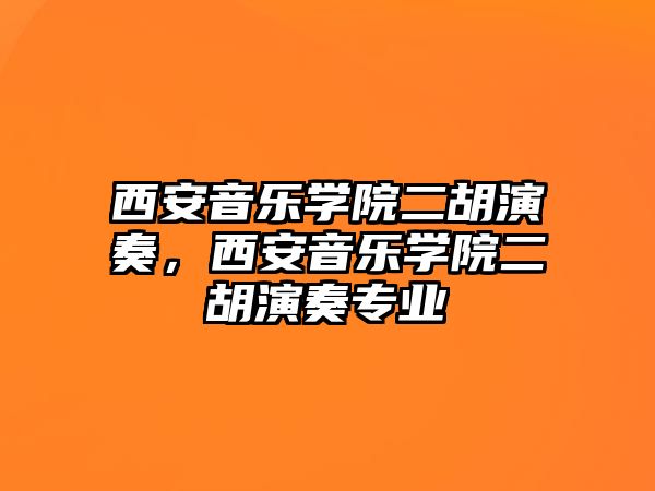 西安音樂學院二胡演奏，西安音樂學院二胡演奏專業