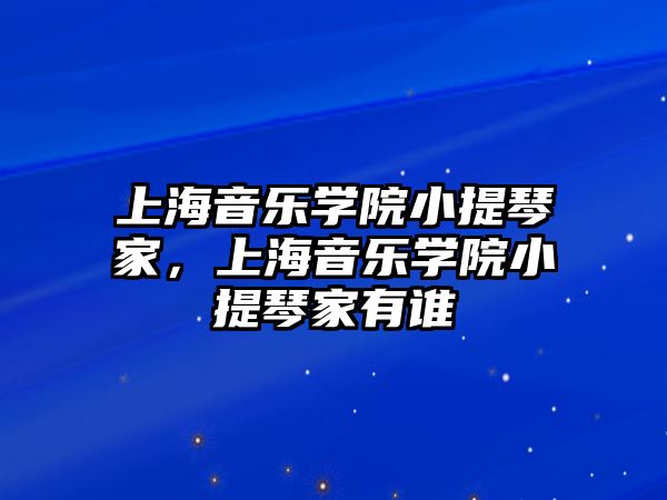 上海音樂學院小提琴家，上海音樂學院小提琴家有誰