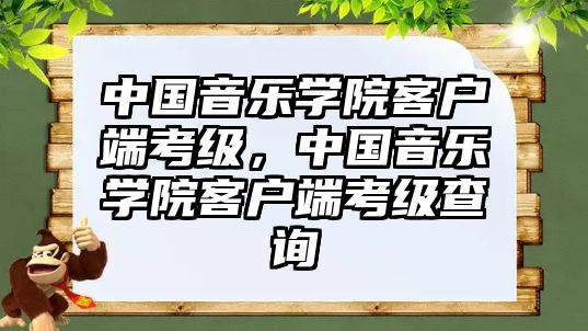 中國音樂學(xué)院客戶端考級(jí)，中國音樂學(xué)院客戶端考級(jí)查詢