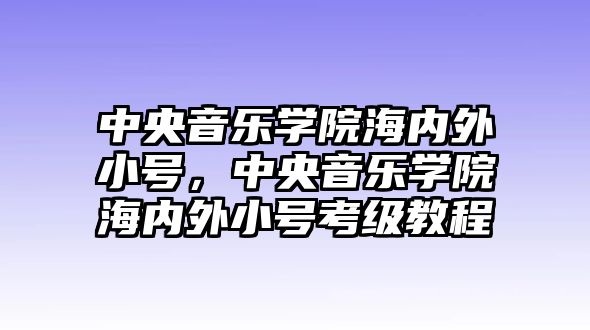 中央音樂學(xué)院海內(nèi)外小號，中央音樂學(xué)院海內(nèi)外小號考級教程