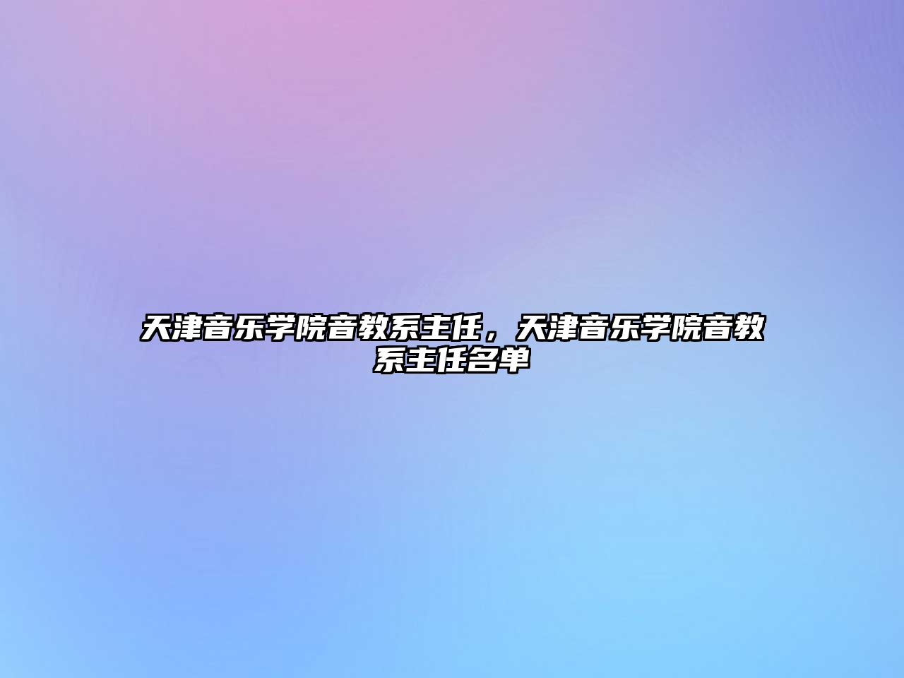 天津音樂學院音教系主任，天津音樂學院音教系主任名單