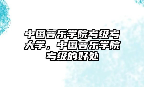 中國音樂學院考級考大學，中國音樂學院考級的好處