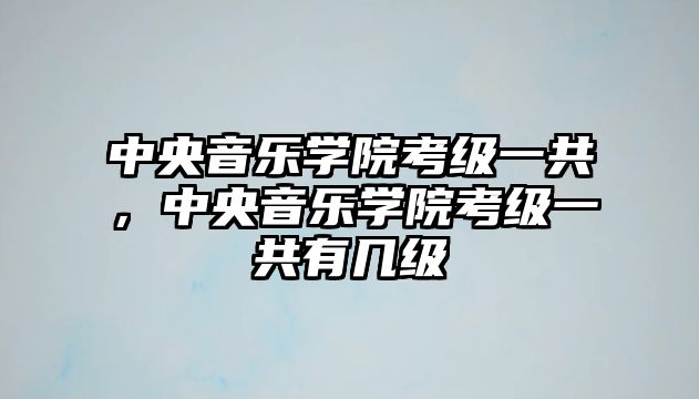 中央音樂學(xué)院考級一共，中央音樂學(xué)院考級一共有幾級