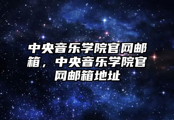 中央音樂學院官網郵箱，中央音樂學院官網郵箱地址